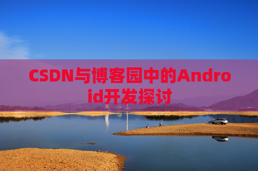 CSDN与博客园中的Android开发探讨